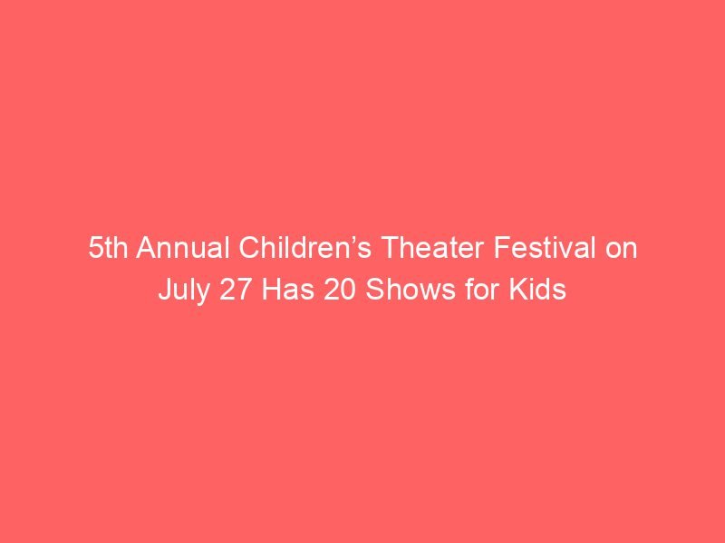 5th Annual Children’s Theater Festival on July 27 Has 20 Shows for Kids