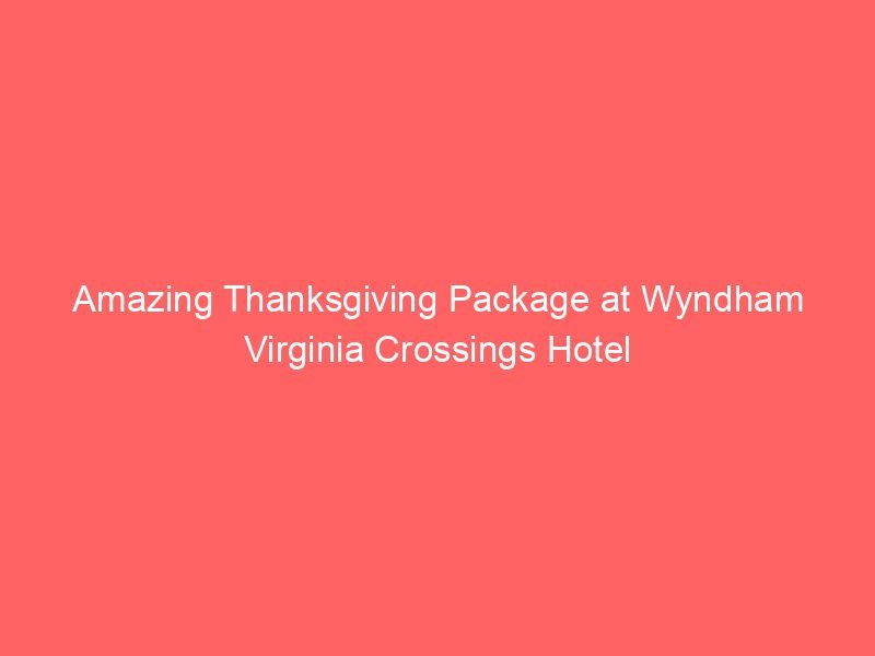 Amazing Thanksgiving Package at Wyndham Virginia Crossings Hotel