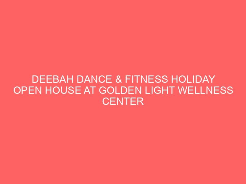 DEEBAH DANCE & FITNESS HOLIDAY OPEN HOUSE AT GOLDEN LIGHT WELLNESS CENTER