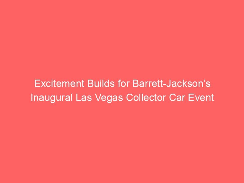 Excitement Builds for Barrett-Jackson’s Inaugural Las Vegas Collector Car Event
