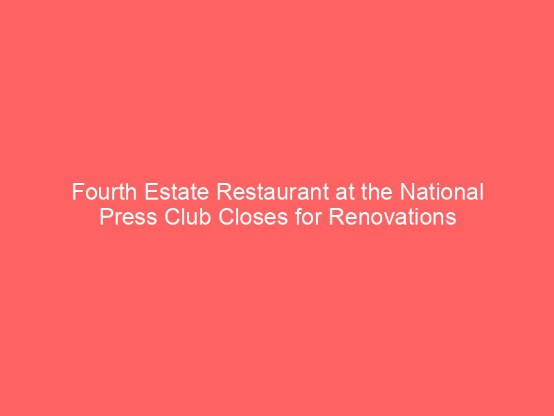 Fourth Estate Restaurant at the National Press Club Closes for Renovations