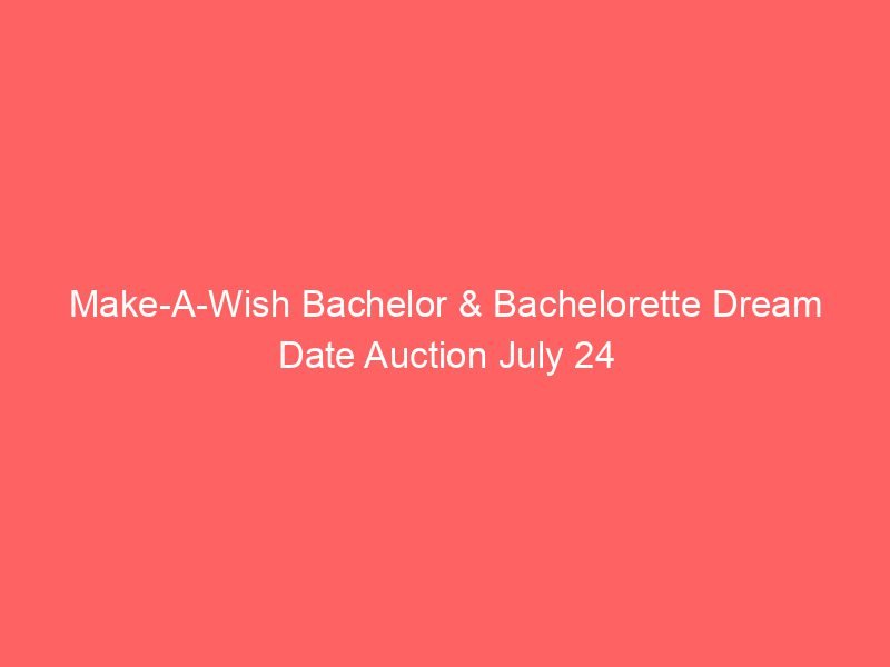 Make-A-Wish Bachelor & Bachelorette Dream Date Auction July 24