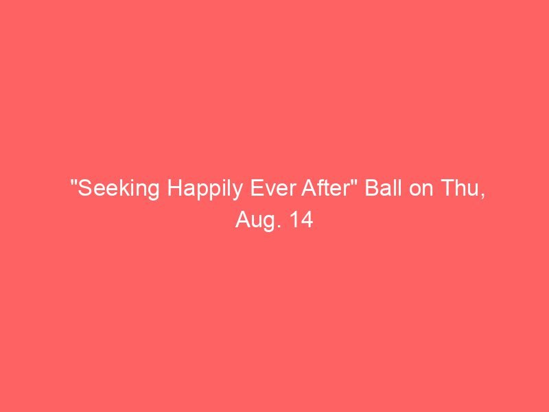 "Seeking Happily Ever After" Ball on Thu, Aug. 14